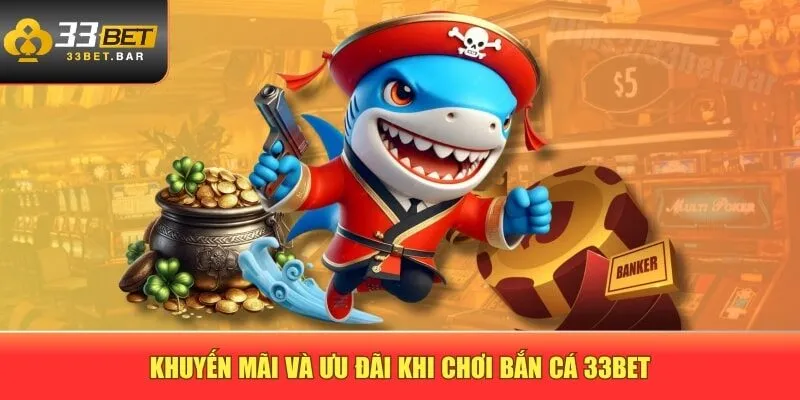 Khuyến mãi và ưu đãi khi chơi bắn cá 33BET
